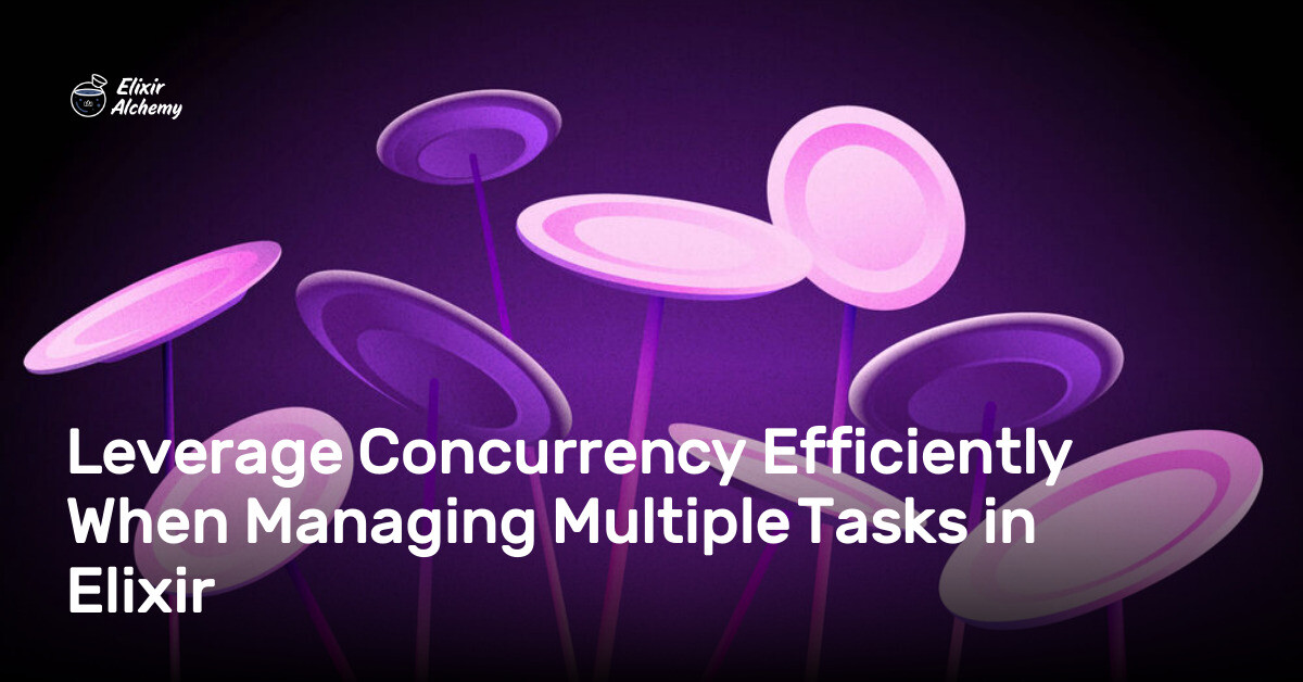 Leverage Concurrency Efficiently When Managing Multiple Tasks in Elixir ...