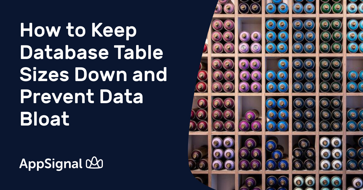 How to Keep Database Table Sizes Down and Prevent Data Bloat AppSignal Blog